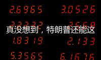 真没想到，特朗普还能这么搞