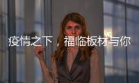 疫情之下，福临板材与你共同守护健康之家