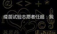 疫苗试验志愿者任超	：我相信能过好自己的生活丨我信