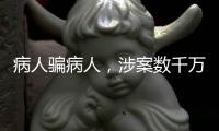 病人骗病人
，涉案数千万：疯狂“互助盘”为何难绝