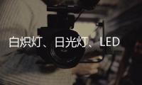 白炽灯、日光灯
、LED灯三种灯具哪种更护眼?