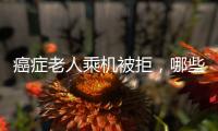 癌症老人乘机被拒
�，哪些情况不能飞�？川航称艾滋患者需报备