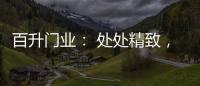百升门业
： 处处精致，这就是生活的样子!