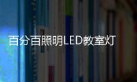 百分百照明LED教室灯特点，LED教室灯的十大优点