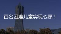 百名困难儿童实现心愿！珠海“圆梦100”微心愿直通车开进竹洲小学