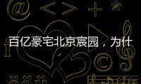 百亿豪宅北京宸园，为什么全国出名（纯数据版）