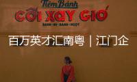 百万英才汇南粤｜江门企业“走出去”
，青年人才“引进来”
