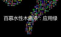 百慕水性木器漆
：应用绿色新科技，引领水漆新时代
