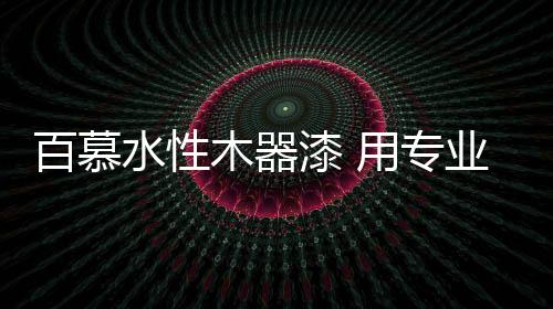 百慕不同于一般家具定制