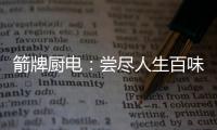 箭牌厨电：尝尽人生百味方能修成正果