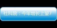 社科院	：今年增长上望7.8%