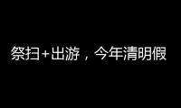 祭扫+出游
，今年清明假期公路流量有望创历史新高