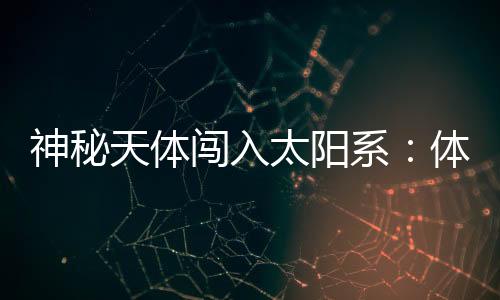 与太阳系内天体截然不同