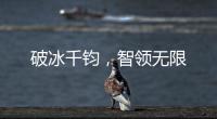 破冰千钧�，智领无限