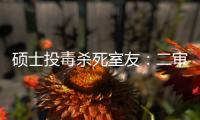 硕士投毒杀死室友
：二审否认预谋杀人
