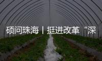 硕问珠海丨挺进改革“深水区” ，珠海何以“再立潮头”
？