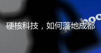硬核科技
，如何落地成都“城市侧”
？