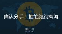 确认分手！拒绝续约詹姆斯	！湖人生涯最后一季！