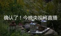 确认了！今晚央视将直播
！