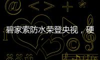 碧家索防水荣登央视	，硬核品牌实力铸就高光时刻!