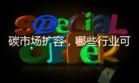 碳市场扩容	，哪些行业可能性最大？