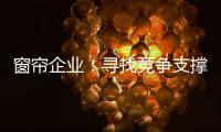 窗帘企业：寻找竞争支撑点 力求获取资本力量