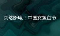 突然断电！中国女篮首节尾端被轰一波10