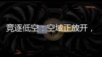竞逐低空：空域正放开	，飞行器已登场，起飞还要多久？