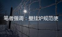 笔者强调	：壁挂炉规范使用的意义重大