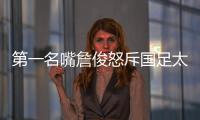 第一名嘴詹俊怒斥国足太菜	！0