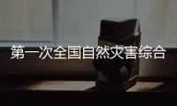 第一次全国自然灾害综合风险普查：为何普查？起啥作用？
