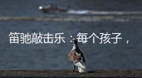 笛驰敲击乐	：每个孩子
	�，都是天生的敲击乐者