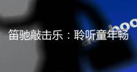 笛驰敲击乐：聆听童年畅想曲 传承敲击乐文化
