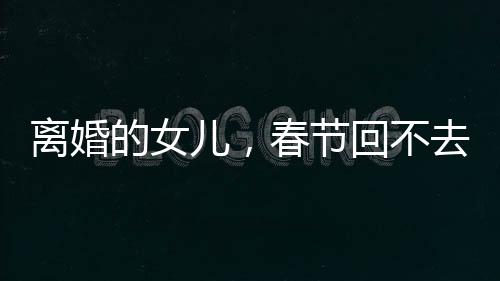 离婚仍是女的娘往后过年时