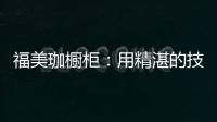 福美珈橱柜：用精湛的技术+五星的服务 成为行业新标杆