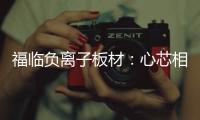 福临负离子板材：心芯相印	�，质筑优品