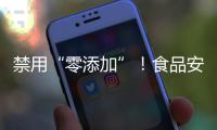 禁用“零添加”！食品安全新国标亮相