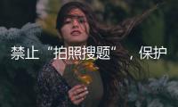 禁止“拍照搜题”，保护学生独立思考能力