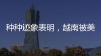 种种迹象表明，越南被美国暗算了
