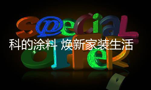 涂料科的焕新涂料为保障效果