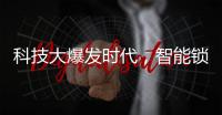 科技大爆发时代，智能锁具未来发展空间广阔