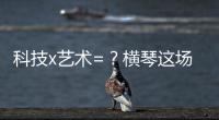 科技x艺术=？横琴这场博览会给出答案