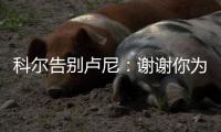 科尔告别卢尼：谢谢你为球队所做的一切 执教你是不可思议的经历