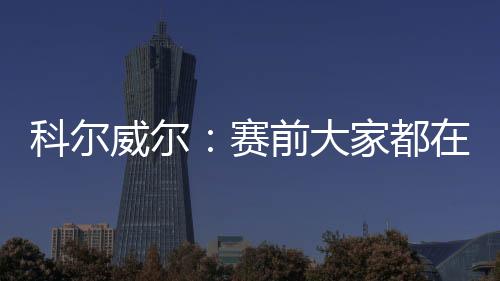 切尔西后卫科尔威尔接受采访