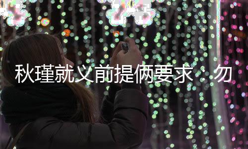 秋瑾求勿“余位卑言轻