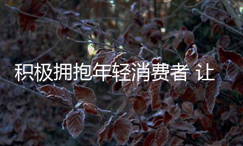 拥抱年轻的积极消费群体