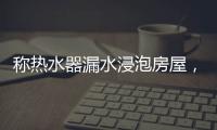 称热水器漏水浸泡房屋�，消费者诉“苏宁易购”索赔