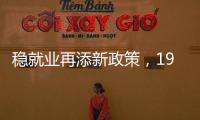 稳就业再添新政策，19条硬核举措出炉
�，专家解读
