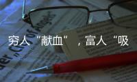 穷人“献血”，富人“吸血”？揭秘美式血浆产业链