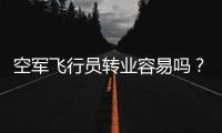 空军飞行员转业容易吗
�？转业后还能去民航继续飞么？相当的困难